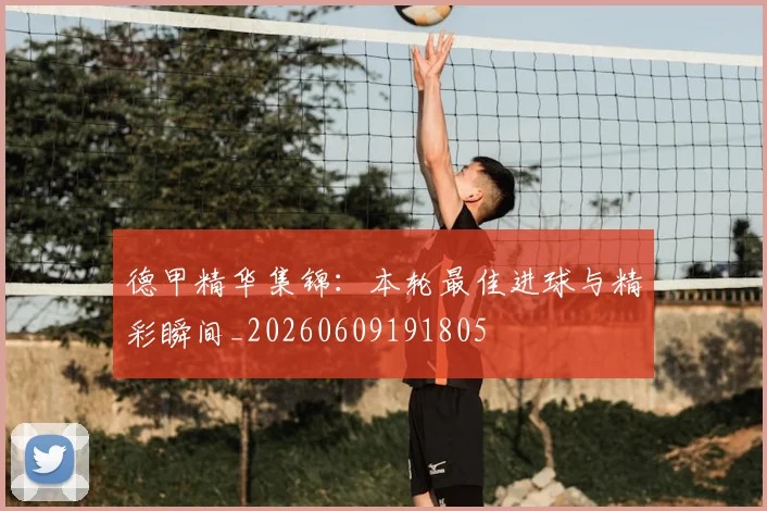 德甲精华集锦:本轮最佳进球与精彩瞬间_20260609191805