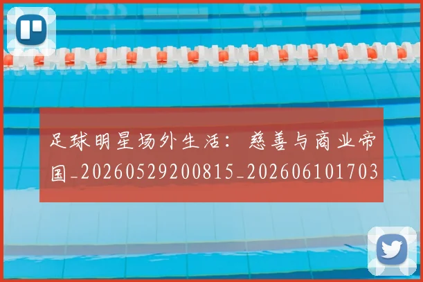 足球明星场外生活：慈善与商业帝国_20260529200815_20260610170321