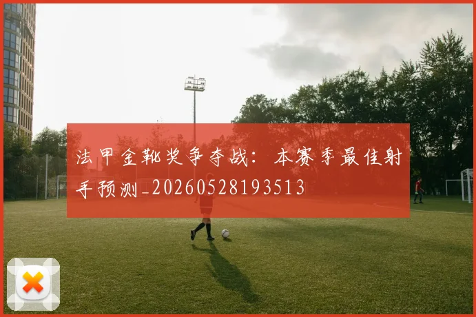 法甲金靴奖争夺战：本赛季最佳射手预测_20260528193513