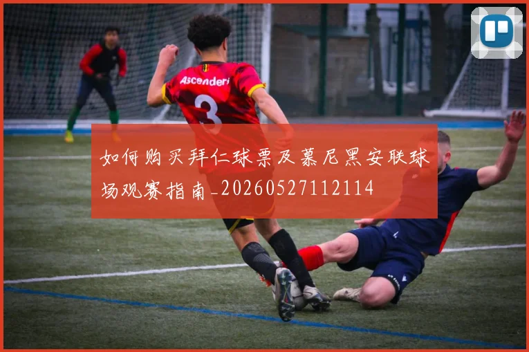 如何购买拜仁球票及慕尼黑安联球场观赛指南_20260527112114
