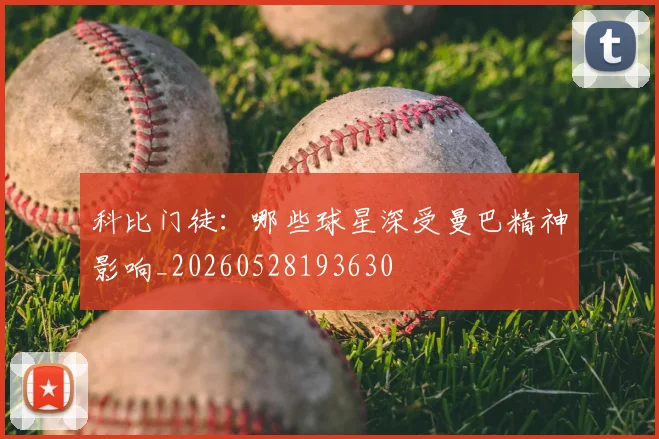 科比门徒：哪些球星深受曼巴精神影响_20260528193630