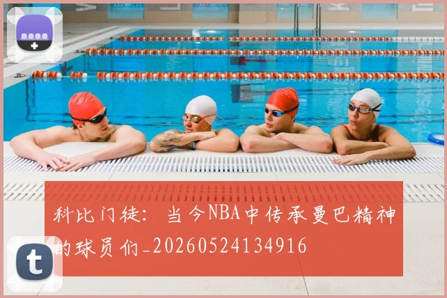 科比门徒：当今NBA中传承曼巴精神的球员们_20260524134916