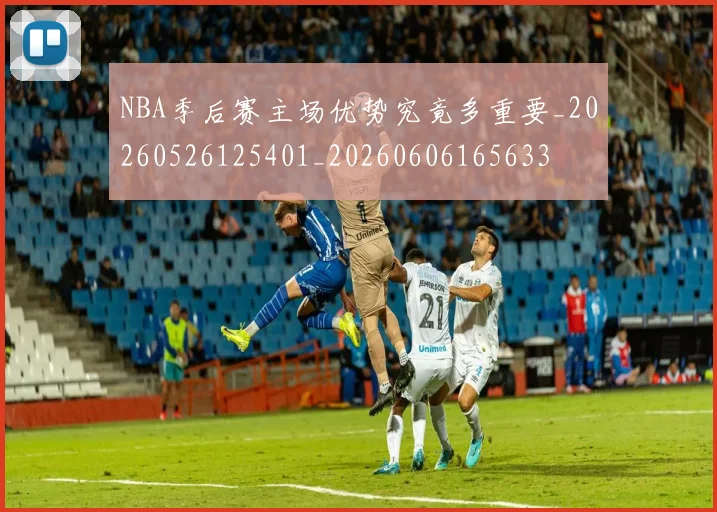 NBA季后赛主场优势究竟多重要_20260526125401_20260606165633