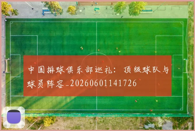 中国排球俱乐部巡礼：顶级球队与球员阵容_20260601141726