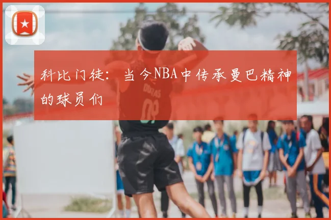 科比门徒:当今NBA中传承曼巴精神的球员们